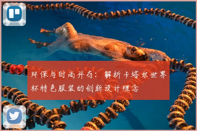 环保与时尚并存:解析卡塔尔世界杯特色服装的创新设计理念