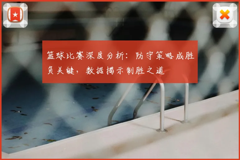 篮球比赛深度分析:防守策略成胜负关键,数据揭示制胜之道