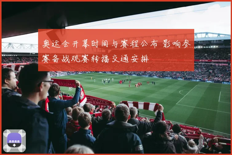 奥运会开幕时间与赛程公布 影响参赛备战观赛转播交通安排