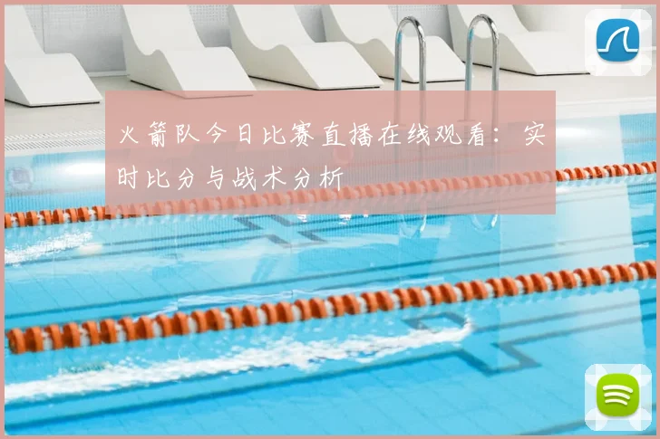 火箭队今日比赛直播在线观看:实时比分与战术分析