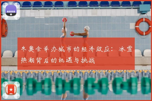 冬奥会举办城市的经济效应：冰雪热潮背后的机遇与挑战